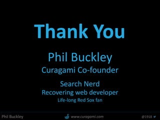 Phil Buckley @1918www.curagami.com
Thank You
Phil Buckley
Curagami Co-founder
Search Nerd
Recovering web developer
Life-long Red Sox fan
 
