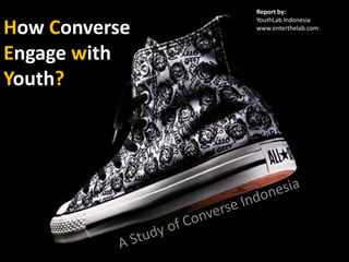 How Converse Engage with Youth? Report by: YouthLab Indonesia www.enterthelab.com A Study of Converse Indonesia 