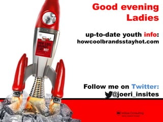 Good evening
Ladies
up-to-date youth info:

howcoolbrandsstayhot.com

Follow me on Twitter:
@joeri_insites

 