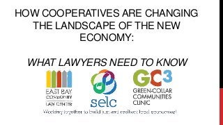 HOW COOPERATIVES ARE CHANGING
THE LANDSCAPE OF THE NEW
ECONOMY:
WHAT LAWYERS NEED TO KNOW
 