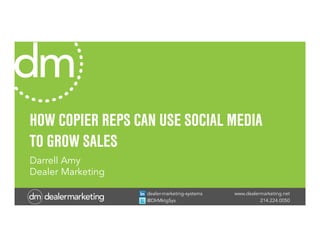 www.dealermarketing.net
214.224.0050
dealer-marketing-systems
@DlrMktgSys
HOW COPIER REPS CAN USE SOCIAL MEDIA
TO GROW SALES
Darrell Amy
Dealer Marketing
 