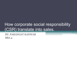 How corporate social responsibility
(CSR) translate into sales.
BY: PARANGAT KANWAR
BBA 4
 