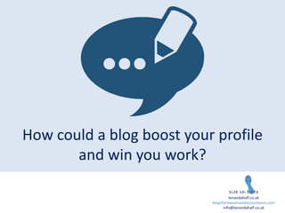 How could a blog boost your profile
and win you work?
tenandahalf.co.uk
blogsforlawyersandaccountants.com
info@tenandahalf.co.uk
 