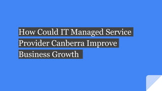 How Could IT Managed Service
Provider Canberra Improve
Business Growth
 