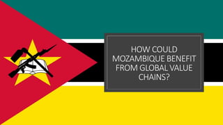 HOW COULD
MOZAMBIQUE BENEFIT
FROM GLOBAL VALUE
CHAINS?
 