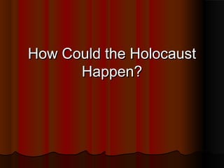 How Could the Holocaust
Happen?

 