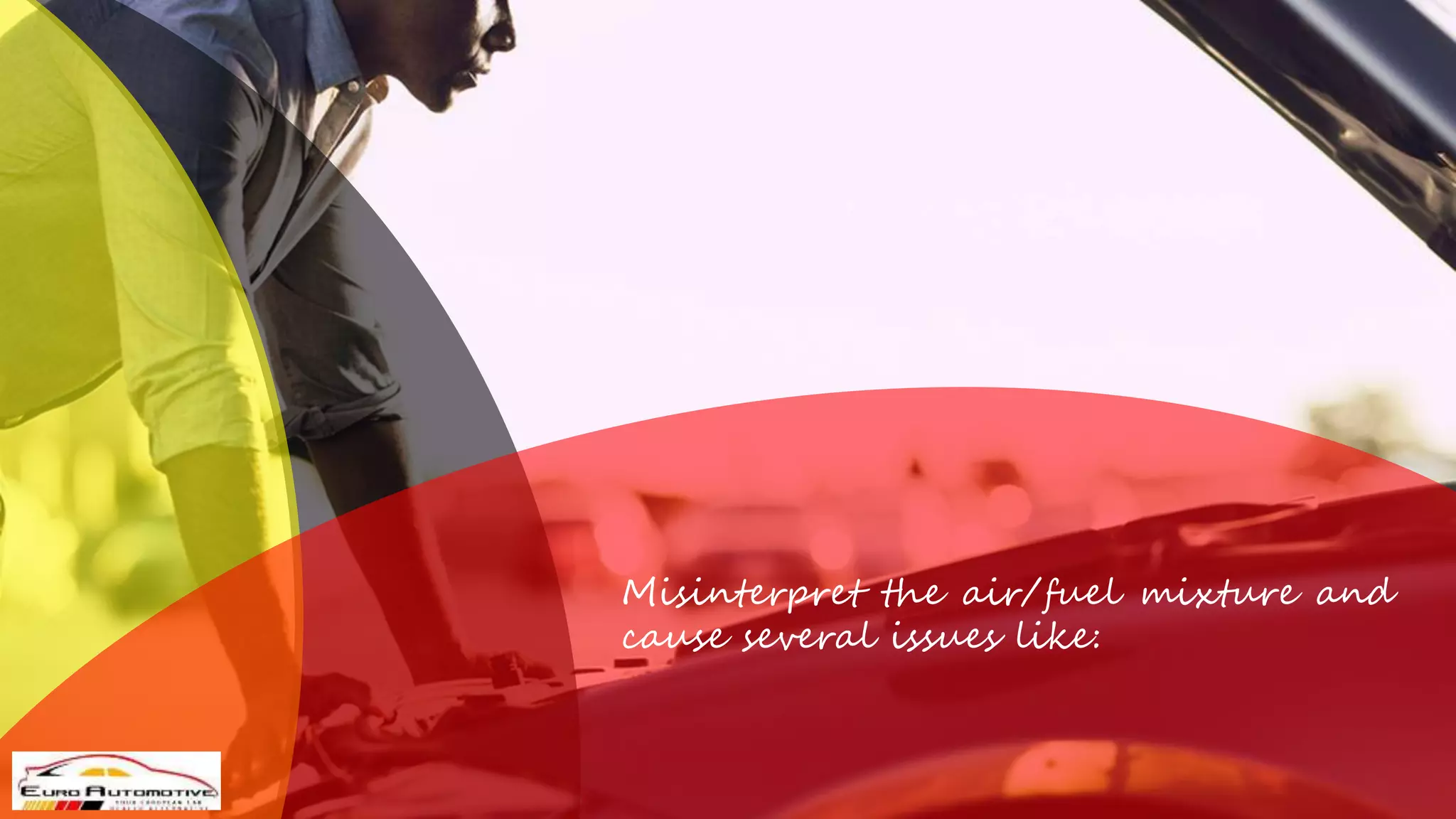 Misinterpret the air/fuel mixture and
cause several issues like: