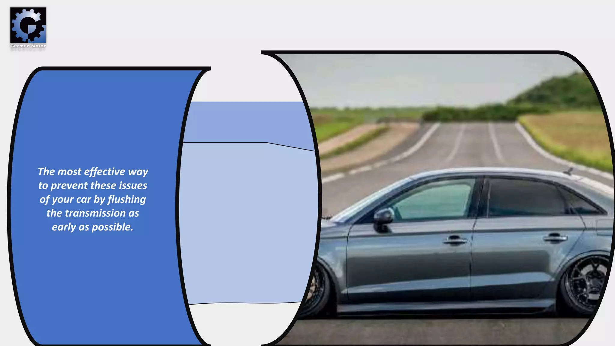 The most effective way
to prevent these issues
of your car by flushing
the transmission as
early as possible.
 