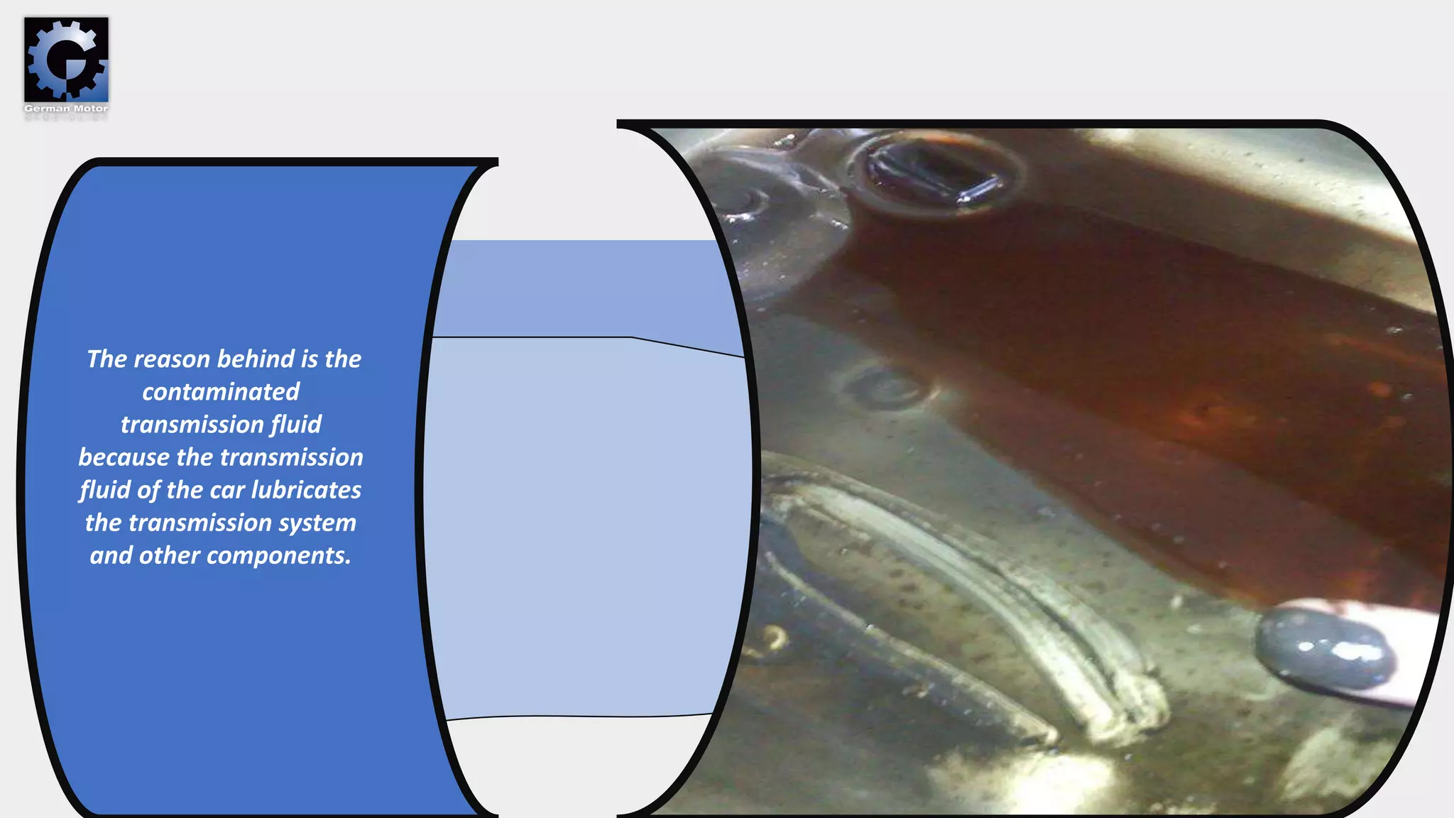 The reason behind is the
contaminated
transmission fluid
because the transmission
fluid of the car lubricates
the transmission system
and other components.
 