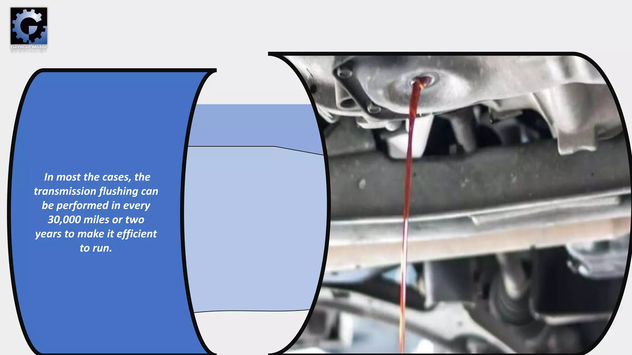 In most the cases, the
transmission flushing can
be performed in every
30,000 miles or two
years to make it efficient
to run.
 