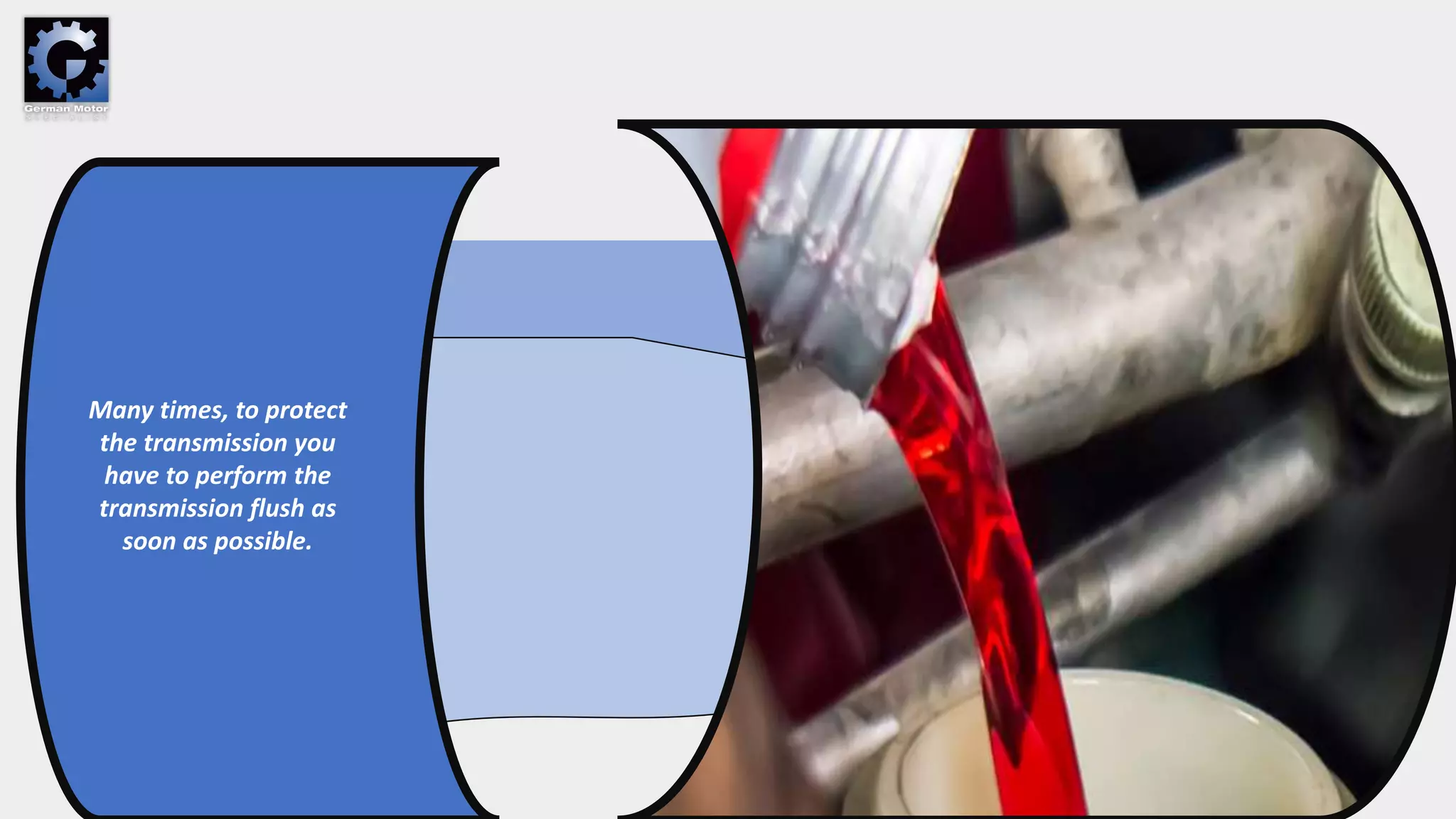 Many times, to protect
the transmission you
have to perform the
transmission flush as
soon as possible.
 