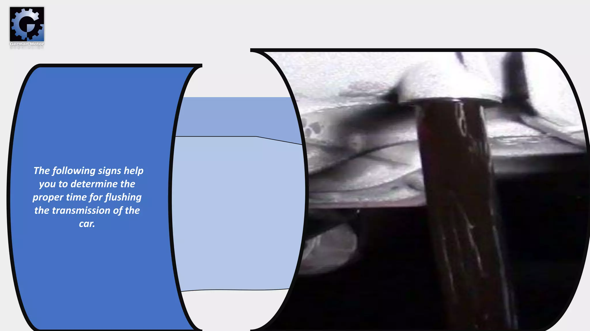 The following signs help
you to determine the
proper time for flushing
the transmission of the
car.
 