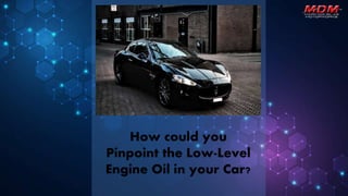 How could you
Pinpoint the Low-Level
Engine Oil in your Car?
 