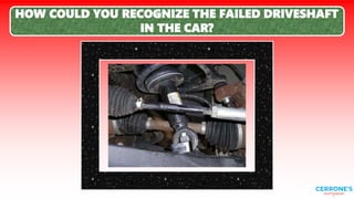 HOW COULD YOU RECOGNIZE THE FAILED DRIVESHAFT
IN THE CAR?
 
