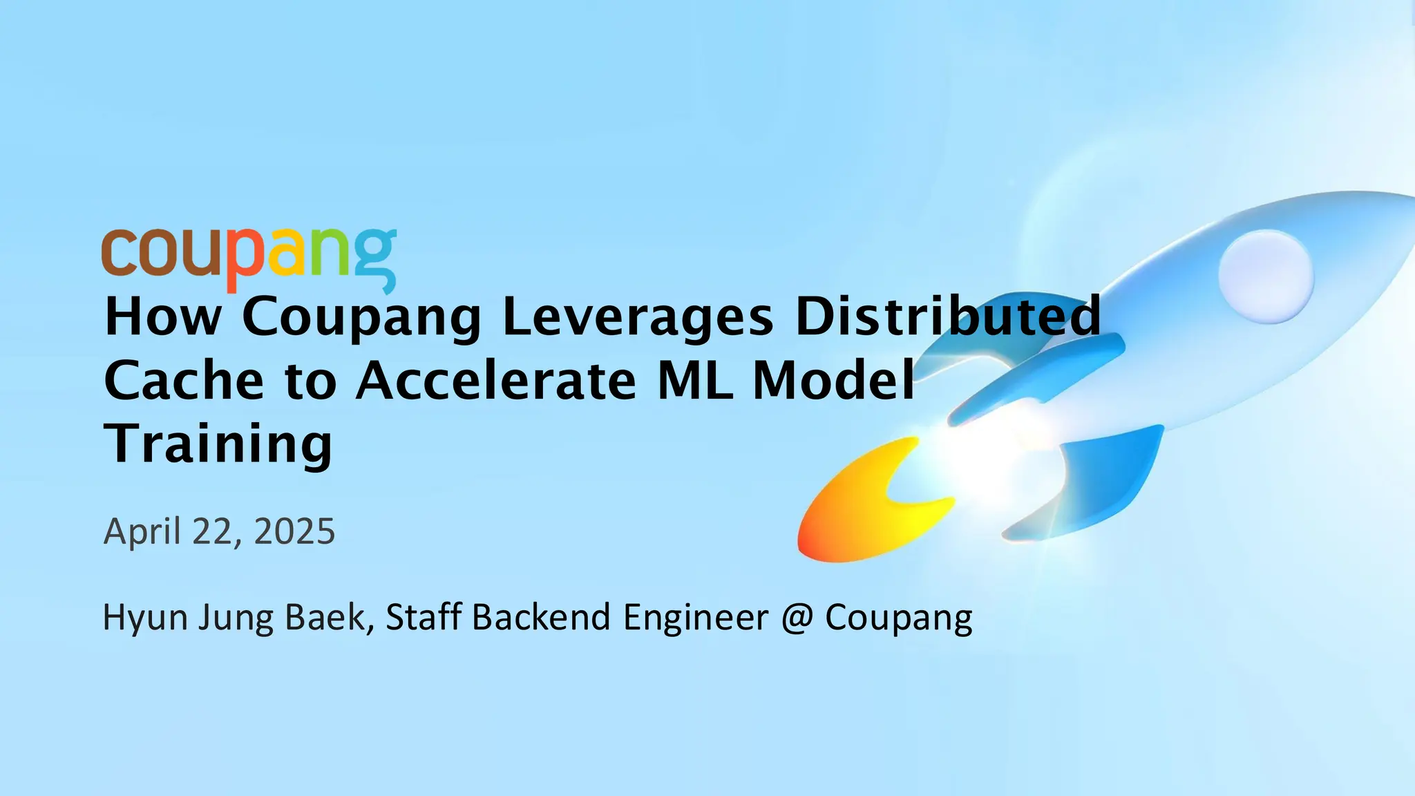 How Coupang Leverages Distributed
Cache to Accelerate ML Model
Training
April 22, 2025
Hyun Jung Baek, Staff Backend Engineer @ Coupang
 