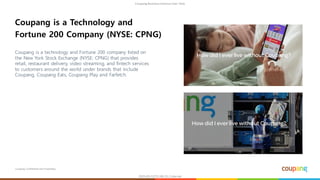 Coupang Confidential and Proprietary
Coupang is a technology and Fortune 200 company listed on
the New York Stock Exchange...