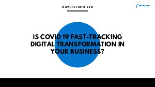 IS COVID 19 FAST-TRACKING
DIGITAL TRANSFORMATION IN
YOUR BUSINESS?
W W W . N U V E N T O . C O M
 