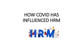HOW COVID HAS
INFLUENCED HRM
 