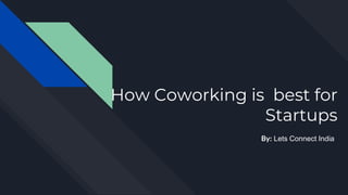 How Coworking is best for
Startups
By: Lets Connect India
 