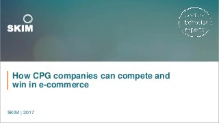 How CPG companies can compete and
win in e-commerce
SKIM | 2017
 