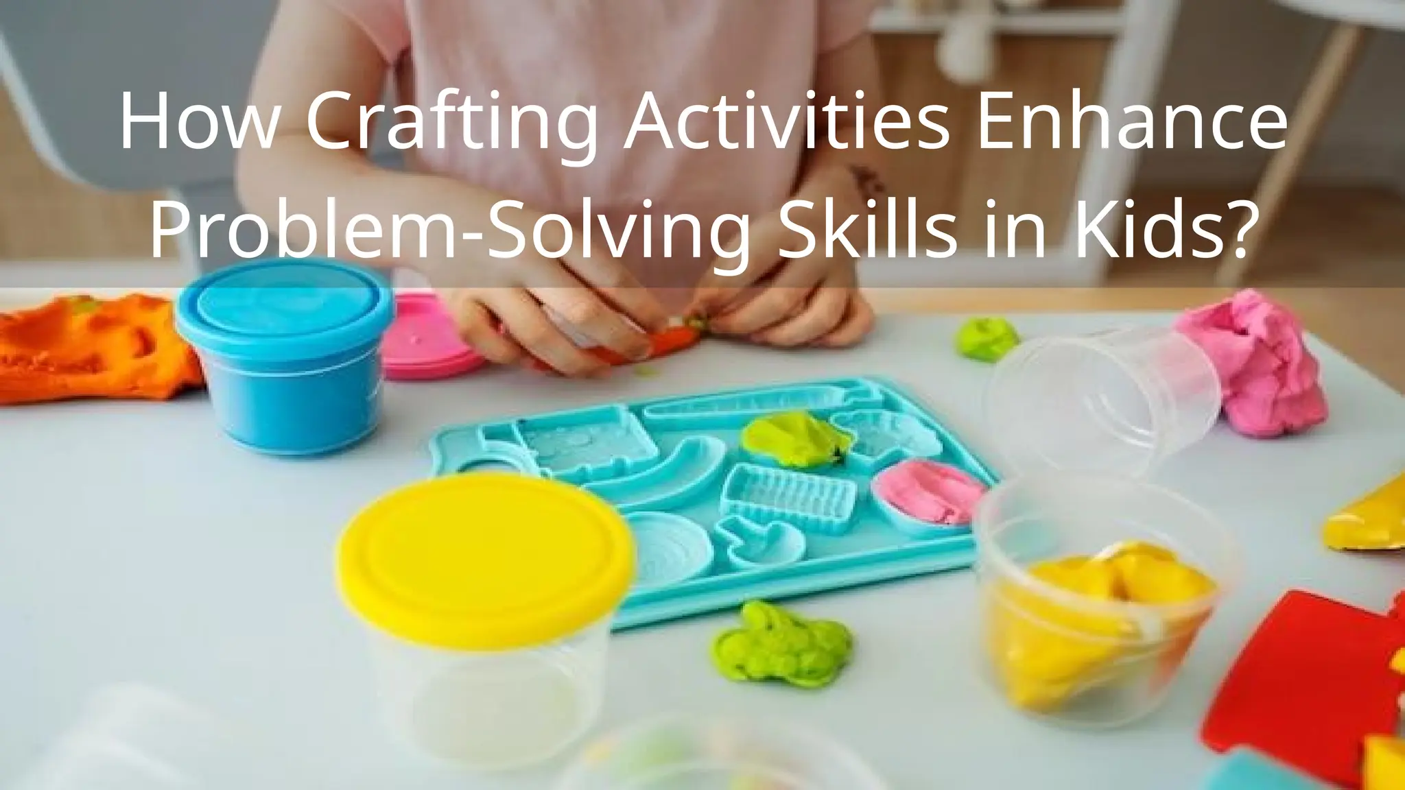 How Crafting Activities Enhance
Problem-Solving Skills in Kids?
 