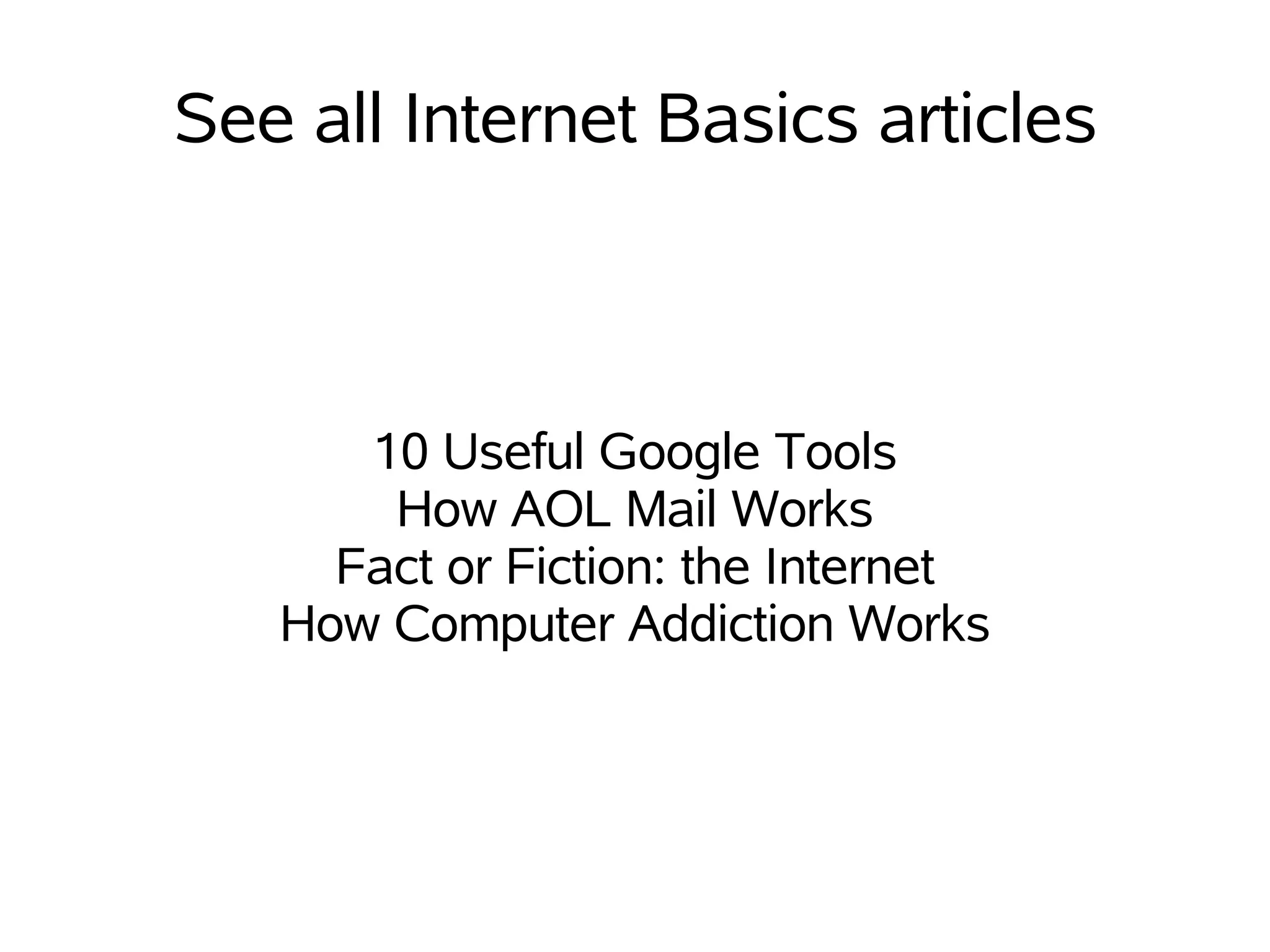 See all Internet Basics articles



      10 Useful Google Tools
       How AOL Mail Works
     Fact or Fiction: the Internet
   How Computer Addiction Works
 