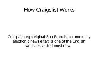 How Craigslist Works



Craigslist.org (original San Francisco community
   electronic newsletter) is one of the English
           websites visited most now.
 