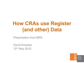 How CRAs use Register
(and other) Data
Presentation from BIPA
David Knowles
12th May 2016
 