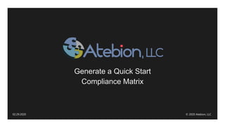 Generate a Quick Start
Compliance Matrix
02.29.2020 © 2020 Atebion, LLC
 