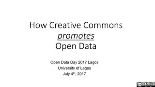How Creative Commons
promotes
Open Data
Open Data Day 2017 Lagos
University of Lagos
July 4th, 2017
 