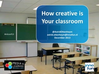 How creative is
Your classroom
#mlconf13

@AstridOttenheym
astrid.ottenheym@innofun.nl
December 2013

 