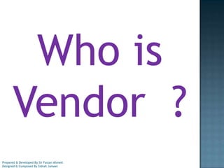 Who is
Vendor ?
Prepared & Developed By Sir Faizan Ahmed
Designed & Composed By Sidrah Jameel

 