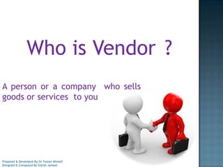 Who is Vendor ?
A person or a company who sells
goods or services to you

Prepared & Developed By Sir Faizan Ahmed
Designed & Composed By Sidrah Jameel

 
