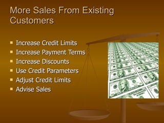 More Sales From Existing Customers Increase Credit Limits Increase Payment Terms Increase Discounts Use Credit Parameters Adjust Credit Limits Advise Sales 