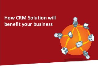 How CRM Solution will
benefit your business
 