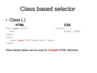 Class based selector
• Class (.)
HTML
<div class=“big”>
Text
</div>
<div>
CSS
.content {
width: 200px;
}
<span class=“big”>some text </span>
</div>
Class based styles can be used by multiple HTML elements.
 
