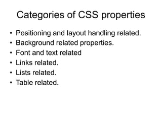 Categories of CSS properties
• Positioning and layout handling related.
• Background related properties.
• Font and text related
• Links related.
• Lists related.
• Table related.
 