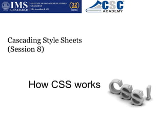 How CSS works
Cascading Style Sheets
(Session 8)
 