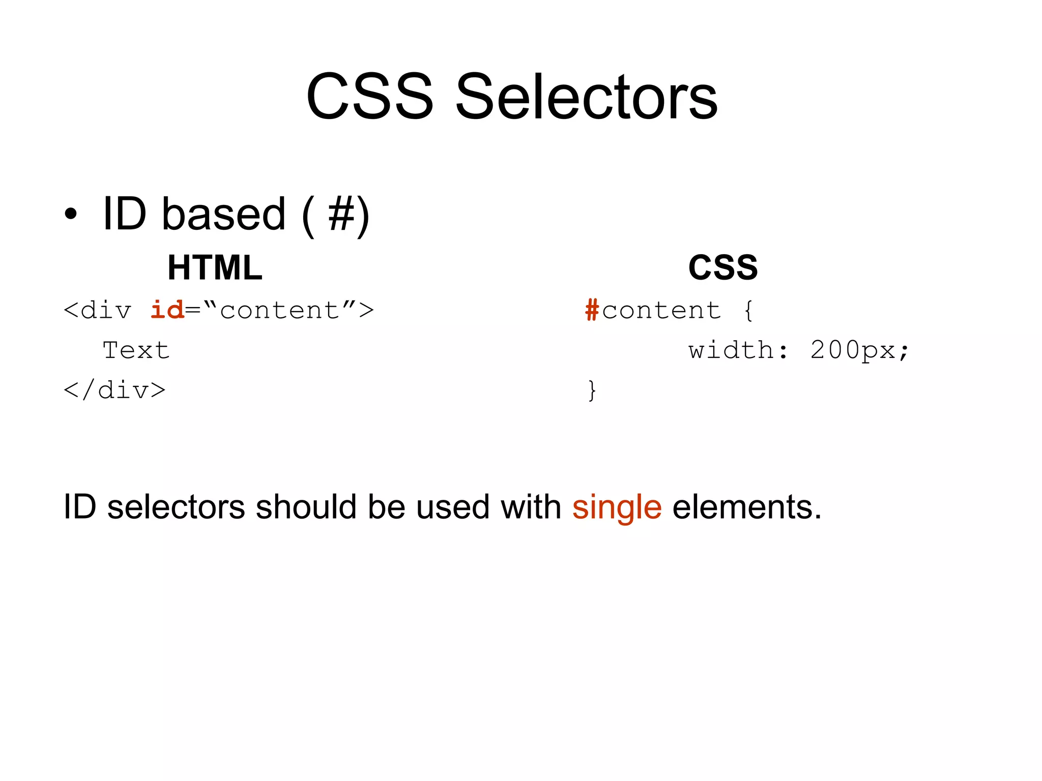 CSS Selectors  ID based ( #) HTML CSS <div  id =“content”>   # content { Text width: 200px; </div> } ID selectors should be used with  single  elements. 