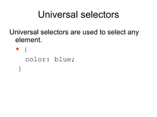 Universal selectors Universal selectors are used to select any element. *  { color: blue; }  