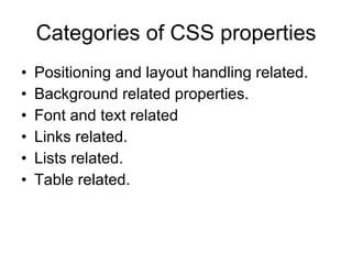 Categories of CSS properties Positioning and layout handling related. Background related properties.  Font and text related  Links related. Lists related. Table related. 
