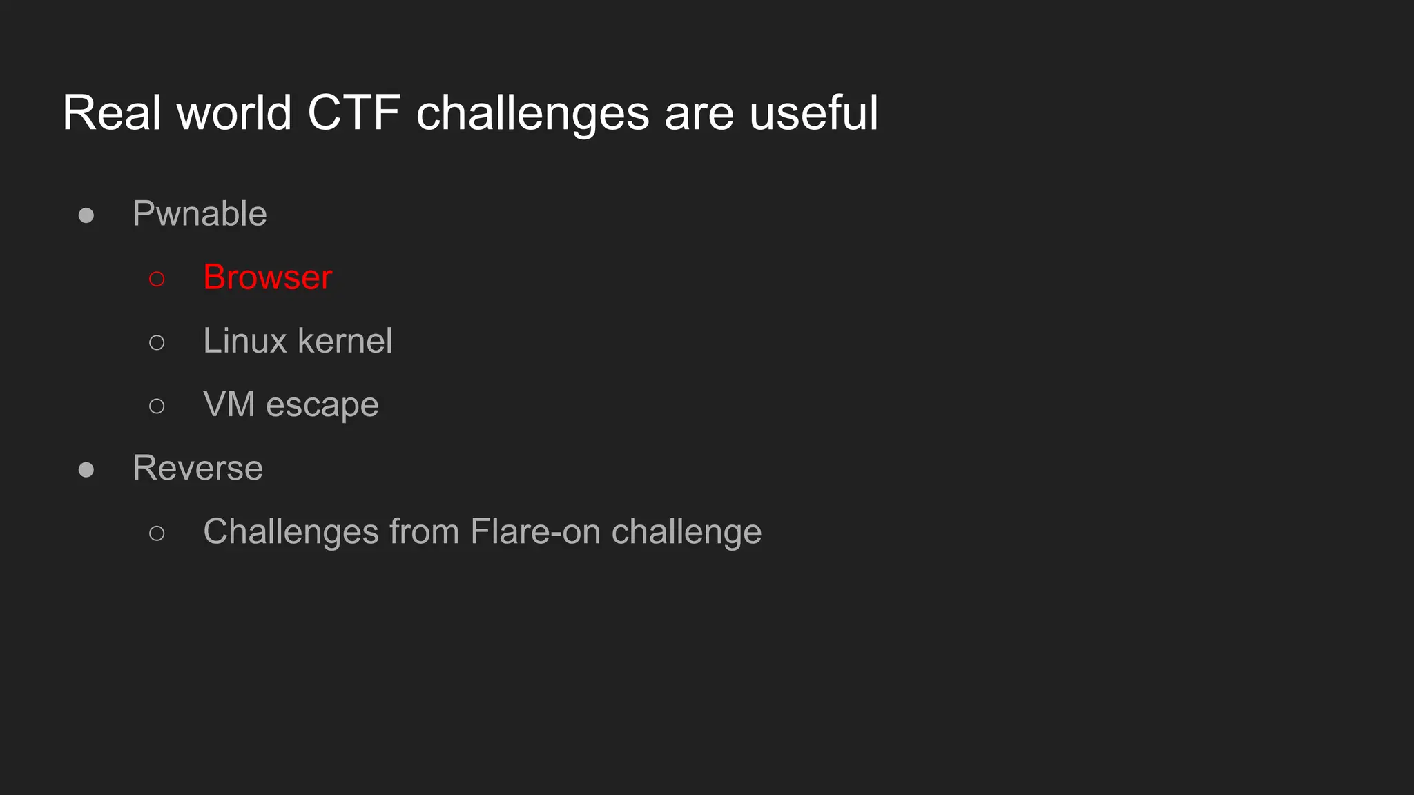 Real world CTF challenges are useful
● Pwnable
○ Browser
○ Linux kernel
○ VM escape
● Reverse
○ Challenges from Flare-on challenge
 