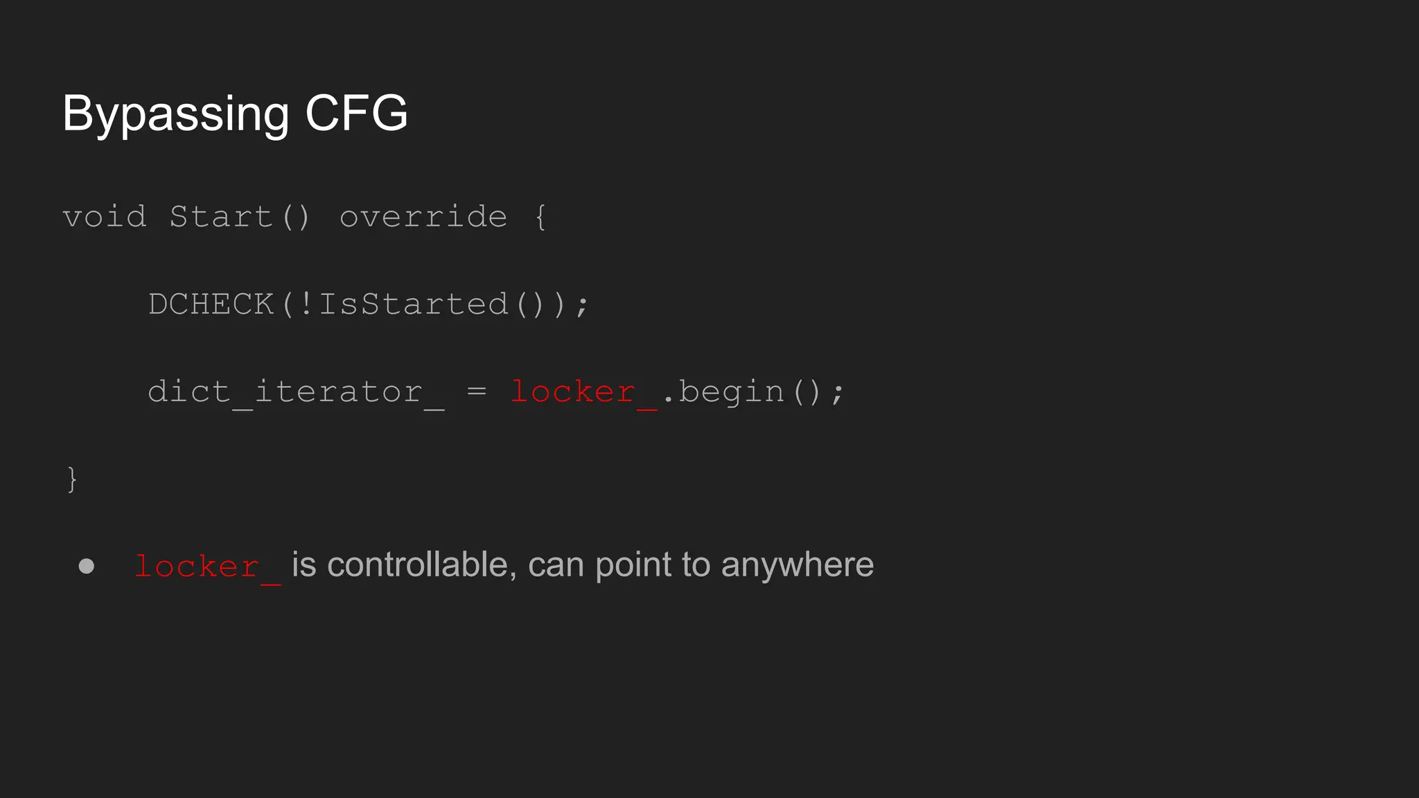 Bypassing CFG
void Start() override {
DCHECK(!IsStarted());
dict_iterator_ = locker_.begin();
}
● locker_ is controllable, can point to anywhere
 