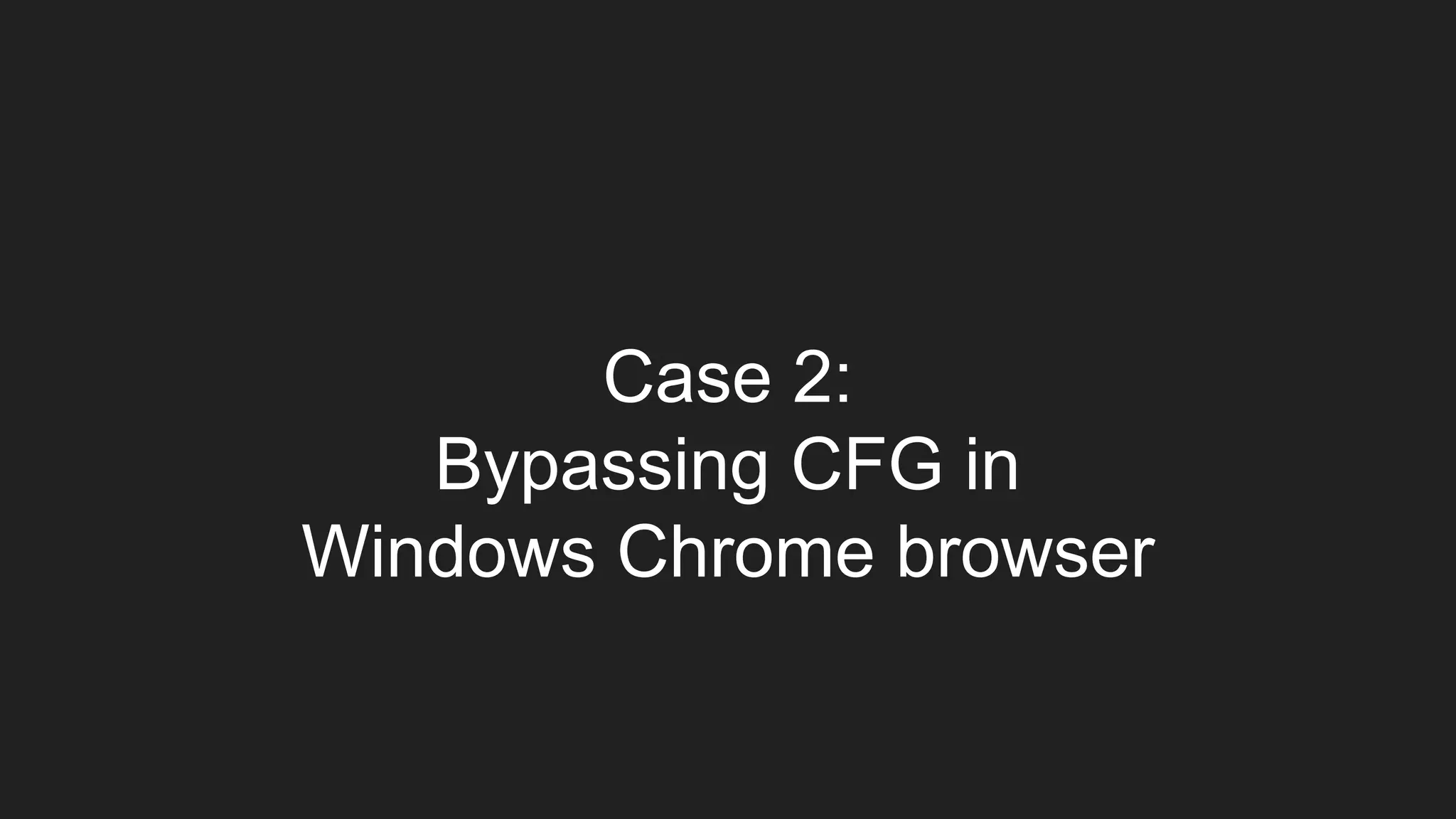 Case 2:
Bypassing CFG in
Windows Chrome browser
 