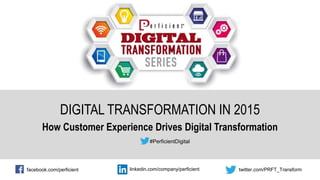 DIGITAL TRANSFORMATION IN 2015
How Customer Experience Drives Digital Transformation
#PerficientDigital
facebook.com/perficient twitter.com/PRFT_Transformlinkedin.com/company/perficient
 