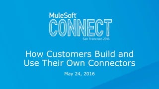 How Customers Build and
Use Their Own Connectors
May 24, 2016
 