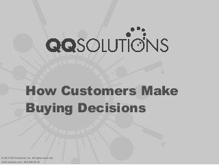 How Customers Make
Buying Decisions
© 2013 QQ Solutions, Inc. All rights reserved.
QQSolutions.com | 800.940.6600
 
