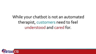 While your chatbot is not an automated
therapist, customers need to feel
understood and cared for.
 