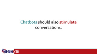 Chatbots should also stimulate
conversations.
 