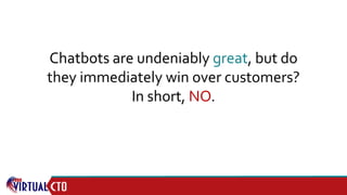 Chatbots are undeniably great, but do
they immediately win over customers?
In short, NO.
 